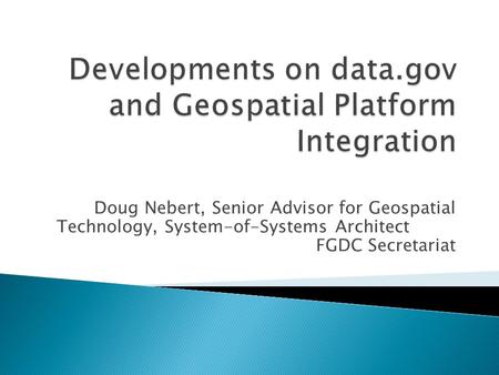 Doug Nebert, Senior Advisor for Geospatial Technology, System-of-Systems Architect FGDC Secretariat.
