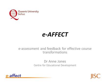 E-AFFECT e-assessment and feedback for effective course transformations Dr Anne Jones Centre for Educational Development.