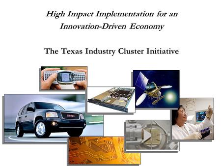 High Impact Implementation for an Innovation-Driven Economy The Texas Industry Cluster Initiative.