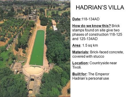 HADRIAN’S VILLA Date:118-134AD How do we know this? Brick stamps found on site give two phases of construction 118-125 and 125-134AD Area: 1.5 sq km Materials: