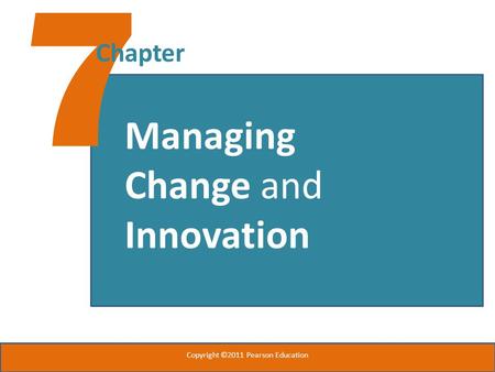 7 Chapter Managing Change and Innovation Copyright ©2011 Pearson Education.