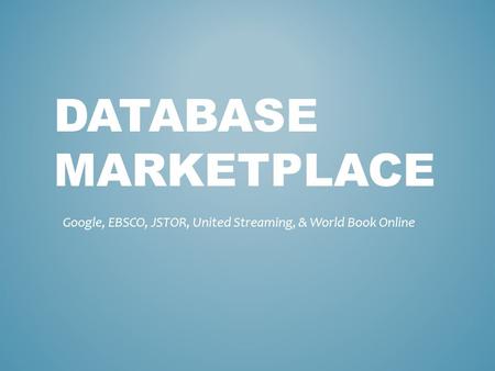 DATABASE MARKETPLACE Google, EBSCO, JSTOR, United Streaming, & World Book Online.