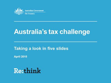Australia’s tax challenge Taking a look in five slides April 2015.