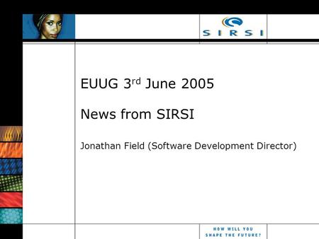 EUUG 3 rd June 2005 News from SIRSI Jonathan Field (Software Development Director)
