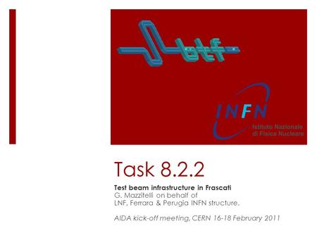 Task 8.2.2 Test beam infrastructure in Frascati G. Mazzitelli on behalf of LNF, Ferrara & Perugia INFN structure. AIDA kick-off meeting, CERN 16-18 February.