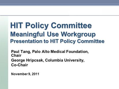 HIT Policy Committee Meaningful Use Workgroup Presentation to HIT Policy Committee Paul Tang, Palo Alto Medical Foundation, Chair George Hripcsak, Columbia.
