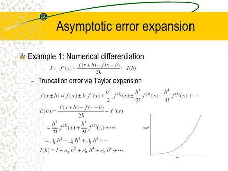 Asymptotic error expansion Example 1: Numerical differentiation –Truncation error via Taylor expansion.