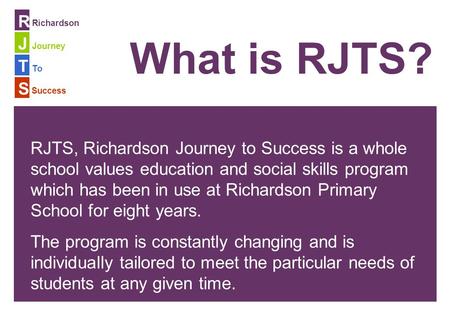 To Richardson Journey Success R J T S What is RJTS? RJTS, Richardson Journey to Success is a whole school values education and social skills program which.