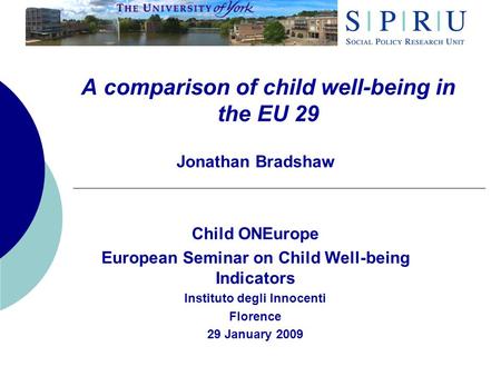 A comparison of child well-being in the EU 29 Jonathan Bradshaw Child ONEurope European Seminar on Child Well-being Indicators Instituto degli Innocenti.