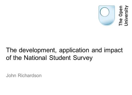 The development, application and impact of the National Student Survey John Richardson.