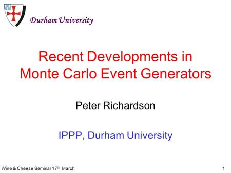 Wine & Cheese Seminar 17 th March1 Recent Developments in Monte Carlo Event Generators Peter Richardson IPPP, Durham University Durham University.