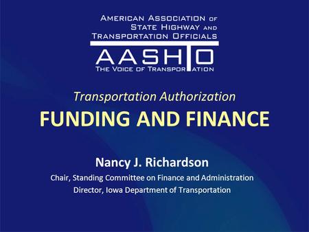 Transportation Authorization FUNDING AND FINANCE Nancy J. Richardson Chair, Standing Committee on Finance and Administration Director, Iowa Department.