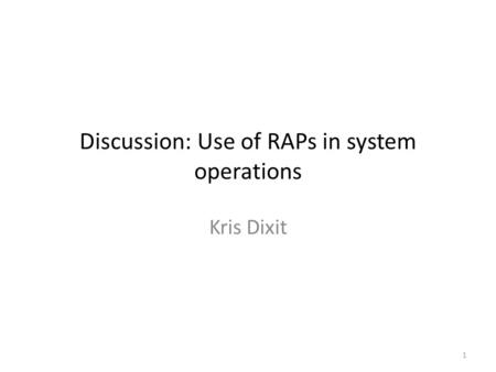 Discussion: Use of RAPs in system operations Kris Dixit 1.