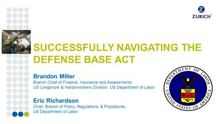 Corporate customers SUCCESSFULLY NAVIGATING THE DEFENSE BASE ACT Brandon Miller Branch Chief of Finance, Insurance and Assessments US Longshore & Harborworkers.