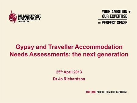 Gypsy and Traveller Accommodation Needs Assessments: the next generation 25 th April 2013 Dr Jo Richardson.