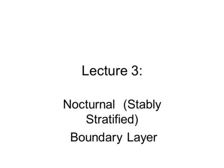 Lecture 3: Nocturnal (Stably Stratified) Boundary Layer.