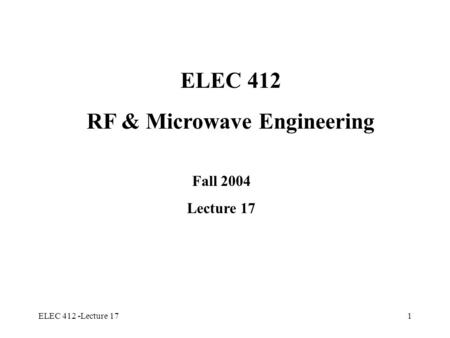 ELEC 412 -Lecture 171 ELEC 412 RF & Microwave Engineering Fall 2004 Lecture 17.