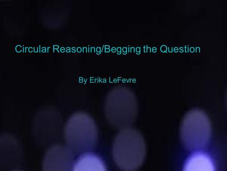 Circular Reasoning/Begging the Question