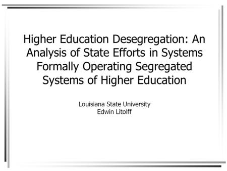 Higher Education Desegregation: An Analysis of State Efforts in Systems Formally Operating Segregated Systems of Higher Education Louisiana State University.