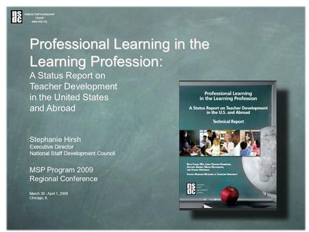 Professional Learning in the Learning Profession: A Status Report on Teacher Development in the United States and Abroad Stephanie Hirsh Executive Director.
