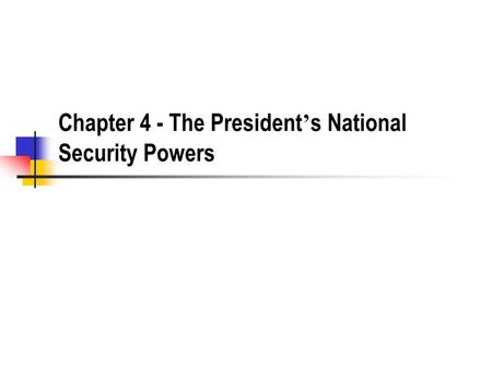 Chapter 4 - The President ’ s National Security Powers.
