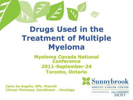 Drugs Used in the Treatment of Multiple Myeloma Myeloma Canada National Conference 2011-September-24 Toronto, Ontario Carlo De Angelis, RPh, PharmD Clinical.