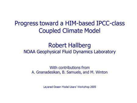 Progress toward a HIM-based IPCC-class Coupled Climate Model Robert Hallberg NOAA Geophysical Fluid Dynamics Laboratory With contributions from A. Gnanadesikan,