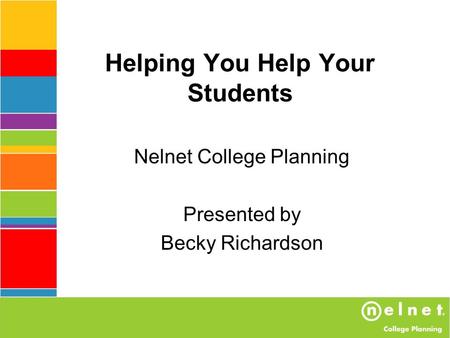 Helping You Help Your Students Nelnet College Planning Presented by Becky Richardson.
