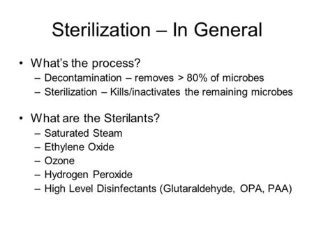 Sterilization – In General What’s the process? –Decontamination – removes > 80% of microbes –Sterilization – Kills/inactivates the remaining microbes What.