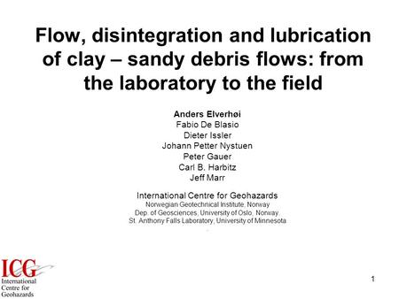 1 Flow, disintegration and lubrication of clay – sandy debris flows: from the laboratory to the field Anders Elverhøi Fabio De Blasio Dieter Issler Johann.