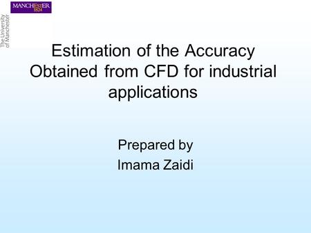 Estimation of the Accuracy Obtained from CFD for industrial applications Prepared by Imama Zaidi.