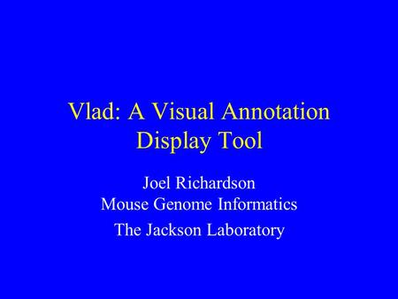 Vlad: A Visual Annotation Display Tool Joel Richardson Mouse Genome Informatics The Jackson Laboratory.