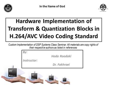 Hardware Implementation of Transform & Quantization Blocks in H.264/AVC Video Coding Standard By: Hoda Roodaki Instructor: Dr. Fakhraei Custom Implementation.