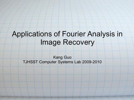 Applications of Fourier Analysis in Image Recovery Kang Guo TJHSST Computer Systems Lab 2009-2010.