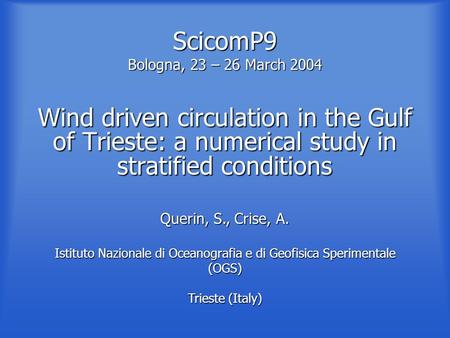 ScicomP9 Bologna, 23 – 26 March 2004 Wind driven circulation in the Gulf of Trieste: a numerical study in stratified conditions Querin, S., Crise, A. Istituto.