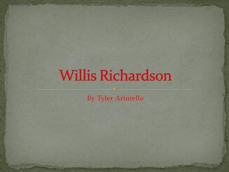 By Tyler Ariniello. Willis Richardson was born on November 5, 1889. Willis Richardson died 2 days after his 88 th birthday on November 7, 1977.