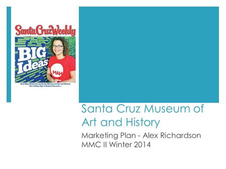 Santa Cruz Museum of Art and History Marketing Plan - Alex Richardson MMC II Winter 2014.