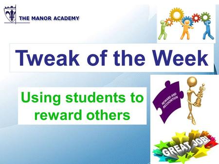 Powerpoint Templates THE MANOR ACADEMY Tweak of the Week Using students to reward others.