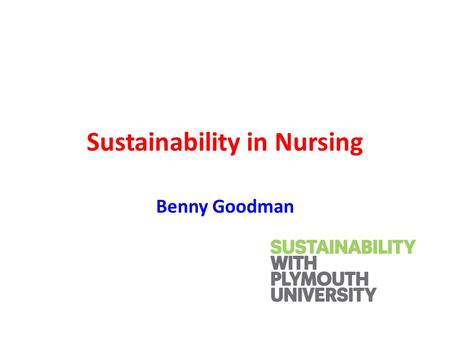 Sustainability in Nursing Benny Goodman. Steps to sustainability heaven Explore the concepts Develop a sustainability lens Reframe as a health issue Clarify.