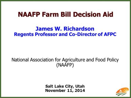 NAAFP Farm Bill Decision Aid James W. Richardson Regents Professor and Co-Director of AFPC National Association for Agriculture and Food Policy (NAAFP)