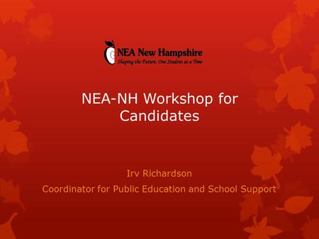 Irv Richardson Coordinator for Public Education and School Support NEA-NH Workshop for Candidates.