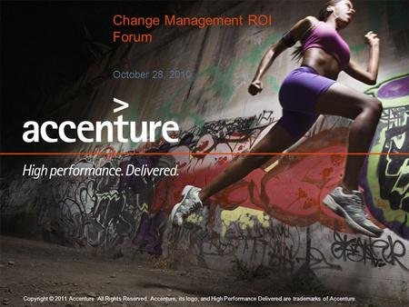 Copyright © 2011 Accenture All Rights Reserved. Accenture, its logo, and High Performance Delivered are trademarks of Accenture. October 28, 2010 Change.