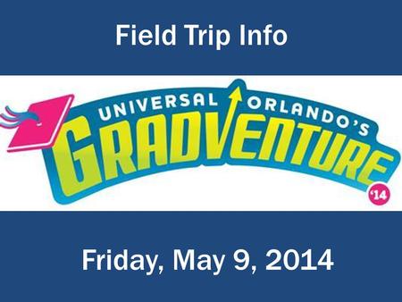 Field Trip Info E:\Gifford MS\Gradventure Field Trip\Gradventure_Logo.png Friday, May 9, 2014.