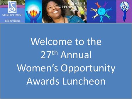 Welcome to the 27 th Annual Women’s Opportunity Awards Luncheon.