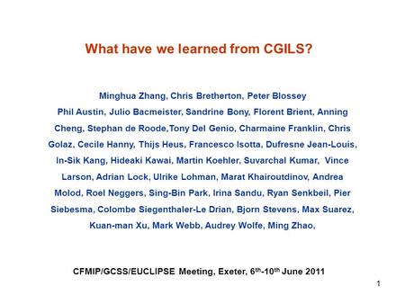 What have we learned from CGILS? CFMIP/GCSS/EUCLIPSE Meeting, Exeter, 6 th -10 th June 2011 Minghua Zhang, Chris Bretherton, Peter Blossey Phil Austin,