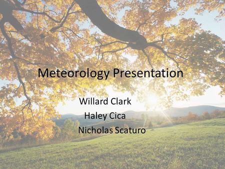 Meteorology Presentation Willard Clark Haley Cica Nicholas Scaturo.