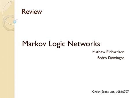 Review Markov Logic Networks Mathew Richardson Pedro Domingos Xinran(Sean) Luo, u0866707.