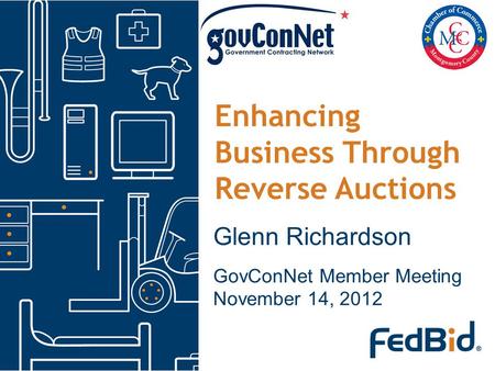 Enhancing Business Through Reverse Auctions Glenn Richardson GovConNet Member Meeting November 14, 2012.