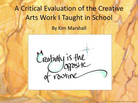 A Critical Evaluation of the Creative Arts Work I Taught in School By Kim Marshall.
