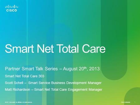 Cisco Confidential 1 © 2011 Cisco and/or its affiliates. All rights reserved. Smart Net Total Care Partner Smart Talk Series – August 20 th, 2013 Smart.